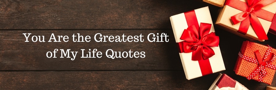 You Are the Greatest Gift of My Life Quotes