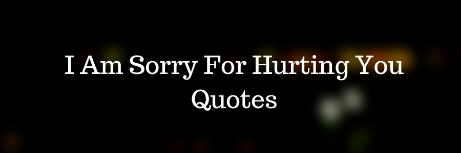 I Am Sorry For Hurting You Quotes