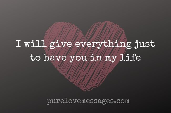 I will give everything just to have you in my life